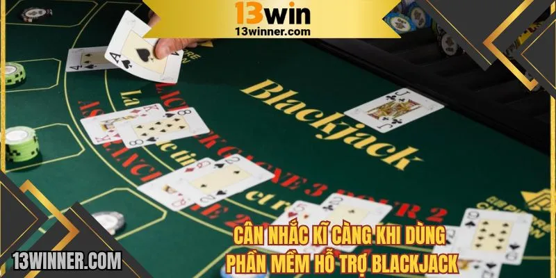 Cân nhắc kỹ càng khi dùng phần mềm hỗ trợ Blackjack