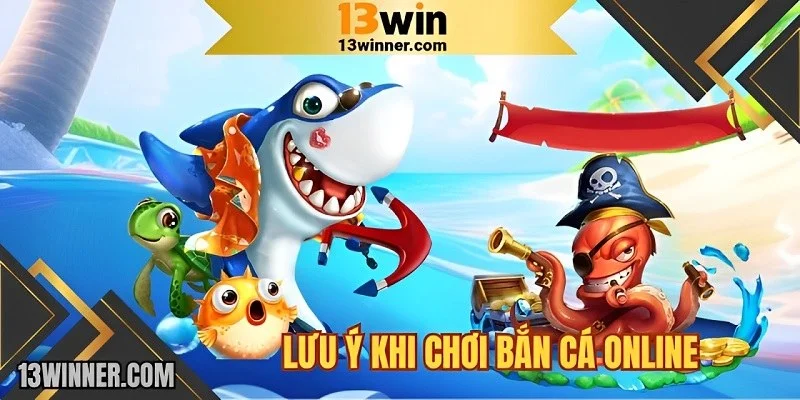 Lưu ý khi chơi bắn cá 13WIN mang đến hiệu quả cao