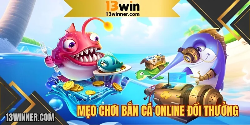 Mẹo chơi bắn cá đổi thưởng online 13WIN dùng đạn hiệu quả