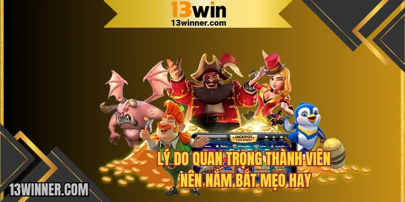 Lý do quan trọng thành viên nên nắm bắt mẹo hay do 13WIN chia sẻ