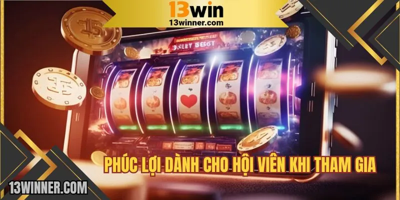 Lợi ích cho hội viên khi trải nghiệm slot game tại 13WIN