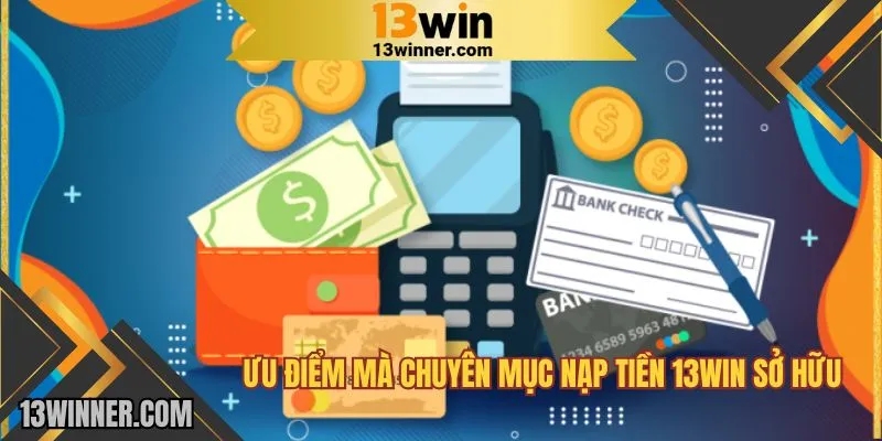 Ưu điểm mà chuyên mục nạp tiền 13WIN sở hữu